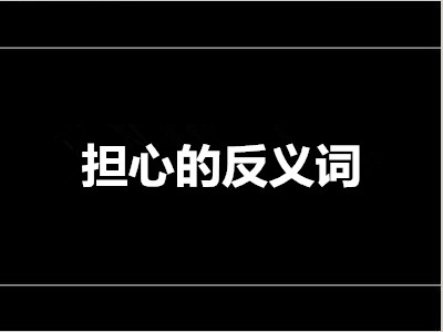 担心的反义词是什么 标准答案