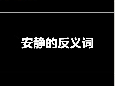 安静的反义词是是什么 标准答案