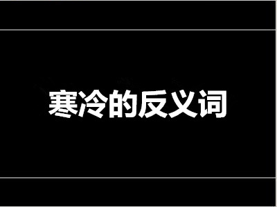 寒冷的反义词是什么 标准答案